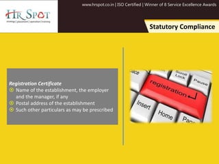 www.hrspot.co.in | ISO Certified | Winner of 8 Service Excellence Awards
Statutory Compliance
Registration Certificate
 Name of the establishment, the employer
and the manager, if any
 Postal address of the establishment
 Such other particulars as may be prescribed
 