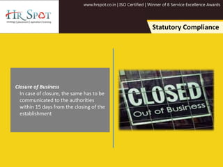 www.hrspot.co.in | ISO Certified | Winner of 8 Service Excellence Awards
Statutory Compliance
Closure of Business
In case of closure, the same has to be
communicated to the authorities
within 15 days from the closing of the
establishment
 