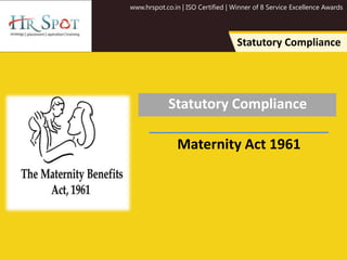 www.hrspot.co.in | ISO Certified | Winner of 8 Service Excellence Awards
Statutory Compliance
Statutory Compliance
Maternity Act 1961
 