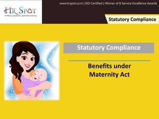 www.hrspot.co.in | ISO Certified | Winner of 8 Service Excellence Awards
Statutory Compliance
Statutory Compliance
Benefits under
Maternity Act
 