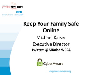 Keep Your Family Safe
Online
Michael Kaiser
Executive Director
Twitter: @MKaiserNCSA
 