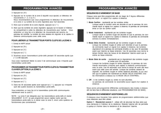 –21– –22–
3. Appuyez sur [ B ]
4. Appuyez sur le numéro de la zone à laquelle vous ajoutez un détecteur de
mouvements [ 1, 2, 3 ou 4 ].
Nous recommandons que vous programmiez le détecteur de mouvements
à la zone 2. La lumière de la zone clignotera pour huit secondes.
5. Alors que la lumière de la zone clignote, appuyez sur [ * ].
6. Alors que les lumières de zones clignotent, appuyez sur le bouton à l’intérieur
du compartiment à piles du détecteur de mouvements pour l’activer. Vous
entendrez un long bip si le détecteur de mouvements est reconnu du
panneau de contrôle. La lumière de zone cessera de clignoter et le capteur à
distance communiquera avec cette zone.
POUR LIBÉRER LE TRANSMETTEUR PORTE-CLEFS DE LA ZONE 5 :
1. Entrez le NIPP actuel
2. Appuyez sur [ B ]
3. Appuyez sur [ 5 ]
4. Appuyez sur [ * ]
5. N’activez aucun transmetteurs porte-clefs pendant 30 secondes après que
[ * ] a été appuyée.
Vous avez maintenant libérer la zone 5 de communiquer avec n’importe quel
transmetteur porte-clefs.
PROGRAMMERUNTRANSMETTEURPORTE-CLEFSOUTRANSMETTEUR
CLAVIER (OPTION) À LA ZONE 5:
1. Entrez le NIPP actuel
2. Appuyez sur [ B ]
3. Appuyez sur [ 5 ]
4. Appuyez sur [ * ]
5. Dans les 30 secondes après avoir appuyé sur [ * ], appuyez sur n’importe
quel des quatre boutons du transmetteur porte-clefs.
Vous entendrez un long bip et le transmetteur porte-clefs communiquera
maintenant avec la zone 5.
NOTE : La zone 5 est désignée pour les transmetteurs porte-clefs et clavier
SEULEMENT. S.V.P. ne pas programmer aucun capteur autre que les
transmetteurs porte-clefs ou à clavier avec la zone 5, sinon votre système ne
fonctionnera pas correctement.
PROGRAMMATION AVANCÉE PROGRAMMATION AVANCÉE
SÉQUENCES D’ARMEMENT DE BASE
Chaque zone peut être programmée afin de réagir de 5 façons différentes
lorsqu’elle reçoit un signal d’un capteur à distance.
1. Mode Carillon - représenté par les lumières vertes
Lorsque seule la lumière verte est allumée et que le panneau de com-
mande reçoit un signal d’un capteur à distance, le panneau de commande
émet un son de carillon subtil.
2. Mode Instantané - représenté par les lumières rouges
Lorsque seule la lumière rouge est allumée et que le panneau de com-
mande reçoit un signal d’un capteur à distance, le panneau de commande
activera la sirène immédiatement.
3. Mode Délai d’entrée - représenté par les lumières rouges et vertes
Lorsque les lumières rouges et vertes sont allumées et que le panneau
de commande reçoit un signal d’un capteur à distance, les lumières
clignoteront et le panneau de commande émettra un bip pour 30 secondes
avant que l’alarme se fasse entendre. Ces 30 secondes vous donne le
temps d’entrer dans les locaux et de désactiver l’alarme avant que la
sirène se fasse entendre.
4. Mode Délai de sortie - représenté par le clignotement des lumières rouges
et vertes pour 45 secondes
Lorsque les lumières rouges et vertes clignotent, le panneau de com-
mande reconnaîtra n’importe quel capteur à distance communiquant
avec la zone. Ces 45 secondes vous donne le temps de sortir des lieux
avant que cette zone soit activée. Lorsque les lumières cessent de
clignoter, les lumières rouges et vertes resteront allumées, ce qui veut
dire que le système est maintenant en MODE DÉLAI D’ENTRÉE (Voir
les informations ci-dessus sur le MODE DÉLAI D’ENTRÉE).
5. Off - ni les lumières rouges ou vertes ne sont allumées.
Le panneau de commande ne reconnaîtra aucun signal d’un capteur à
distance.
Nous avons pré-programmé différentes combinaisons des modes ci-dessus
afin de faire face à différentes situations, (voir PROGRAMMATION DE BASE).
SÉQUENCES D'ARMEMENT ADDITIONNELLES
Ci-dessous vous trouverez trois options de programmation additionnelles que
vous désirerez peut être utiliser.
Option 1 - Résidentiel avancé 1 - utiliser afin de sécuriser les lieux alors que
vous demeurez à l’intérieur de la résidence. Retarde l’alarme afin de permette
à quelqu’un d’entrer dans la résidence et de désactiver l’alarme.
 