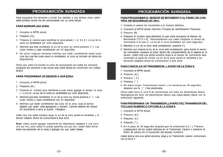 –21–
PROGRAMACIÓN AVANZADA
Para programar los sensores y enviar sus señales a una diversa zona. usted
debe primero borrar los de comunicarse con su zona actual.
PARA BORRAR UNA ZONA
1. Incorpore el MPIN actual.
2. Presione [ B ].
3. Presione el número para identificar la zona actual [ 1, 2, 3 o 4 ]. La luz de la
zona (s) zentelleara por ocho segundos.
4. Mientras que está zentelleara la luz de la zona (s), ahora presione [ * ]. Las
luces verdes y rojas zentellearan por 30 segundos.
5. No active ningunos sensores mientras que están contelleando estas luces.
Una vez que las luces paren el zentelleara, la zona es borrada de todos los
dispositivos.
Ahora que usted ha borrado la zona de comunicarse con todos los sensores,
programe los sensores a las zonas que usted desea se comunican con (véase
abajo).
PARA PROGRAMAR UN SENSOR A UNA ZONA:
1. Incorpore el MPIN.actual.
2. Presione [ B ].
3. Presione el número para identificar a cual zonas agregar el sensor, la zona
[ 1,2,3,o 4]. La luz de la zona (s) zentelleara por ocho segundos.
4. Mientras que está zentelleara la luz de la zona (s), ahora presione [ * ]. Las
luces verdes y rojas zentellearan por 30 segundos.
5. Mientras que están zentellearan las luces de la zona, vaya al sensor
alejado que usted está agregando y actívelo. Camine delante del sensor
de movimiento o abra la puerta / fenestra.
Usted oirá una señal acústica larga, la luz de la zona parará el zentellear y el
sensor alejado ahora se comunicará a esa zona.
Nota: Usted puede agregar solamente los dispositivos alejados a una zona
uno por uno, pero usted no puede quitarlos uno por uno. Usted debe borrar
todos los sensores de la zona y agregar los que usted desea.
–22–
PROGRAMACIÓN AVANZADA
PARAPROGRAMARELSENSOR DE MOVIMIENTO AL PANEL DE CON-
TROL DE SEGURIDAD (SC-001):
1. Conecte el sensor de movimiento a la energía eléctrica.
2. Incorpore el MPIN actual (Número Principal de Identificación Personal).
3. Presione [B].
4. Presione el número para identificar á cual zona incorporar el Sensor de
Movimiento [1,2,3 o 4]. Recomendamos que usted programe el sensor de
movimiento á la zona 2. La luz de la zona zentelleara por ocho segundos.
5. Mientras la luz de la zona está contelleando, presione [*].
6. Mientras que todavía la luz de la zona está contelleando, para activar el sensor
de movimiento, presione el botón dentro del compartimiento de la batería en el
sensor. Usted oirá una señal acústica larga si el sensor de movimiento esta
encendido al panel de control. La luz de la zona parará el zentellear y los
sensores alejados ahora se comunicarán a esa zona.
PARACANCELARUNTRANSMISORLLAVERODELAZONA5:
1. Incorpore el MPIN actual.
2. Presione [ B ].
3. Presione. [ 5 ].
4. Presione [ * ]
5. No active ningún Transmisores Llavero o los sensores por 30 segundos
después que la [ * ] fue presionada.
Ahora usted borró la zona 5 de comunicarse con todos los transmisores llavero.
Reprograme por favor los transmisores llavero que usted desee utilizar con la
instrucción siguiente.
PARAPROGRAMAR UN TRANSMISORLLAVEROOELTRANSMISOR DEL
TECLADONUMÉRICO(OPCIÓN)ALAZONA5:
1. Incorpore el MPIN actual.
2. Presione [ B ].
3. Presione [ 5 ].
4. Presione [ * ].
5. En el plazo de 30 segundos después que ha presionado la [ * ]. Presione
cualesquiera de los cuatro botones en el Transmisór Llavero o presione el
botón de pánico en el transmisór del teclado numérico.
Usted ahora oirá una señal acústica larga y el Transmisór Llavero comunicará
con la zona 5.
 