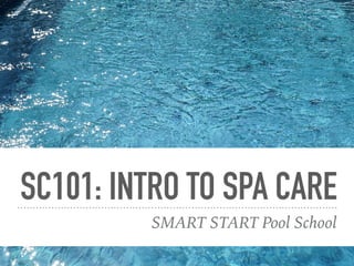 SC101: INTRO TO SPA CARE
SMART START Pool School
 