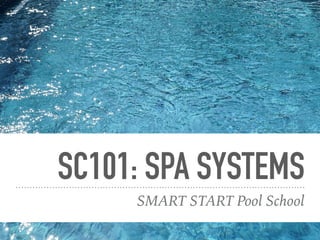 SC101: SPA SYSTEMS
SMART START Pool School
 