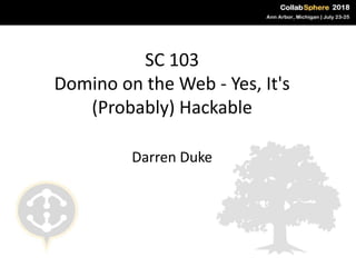 SC 103
Domino on the Web - Yes, It's
(Probably) Hackable
Darren Duke
 