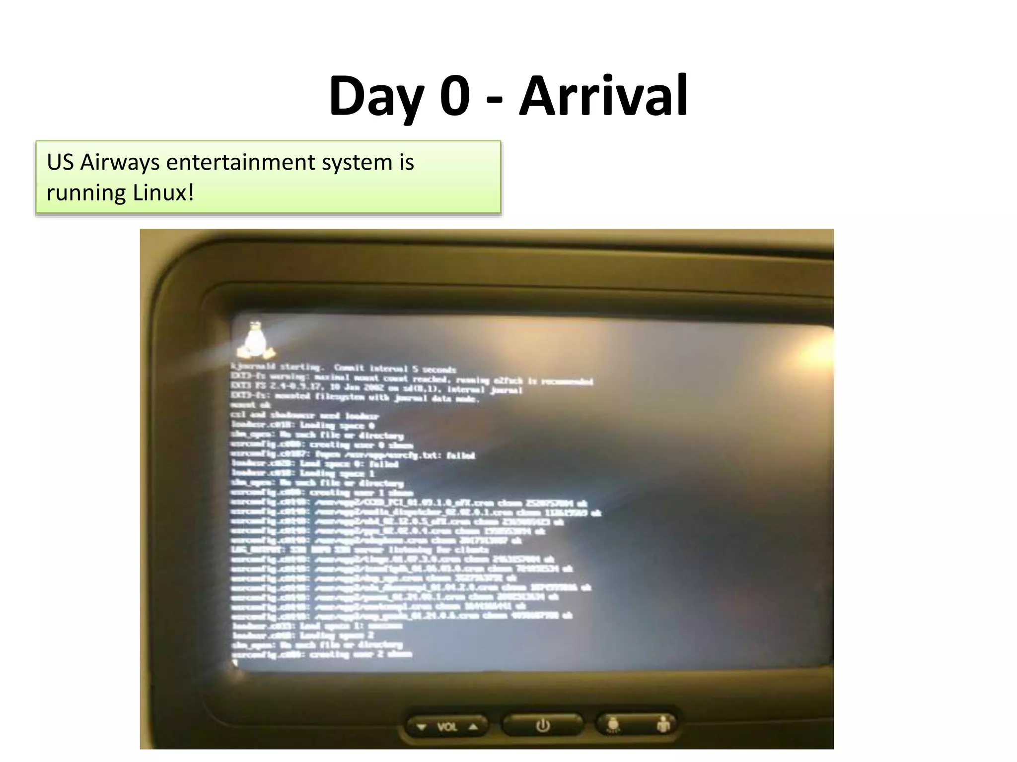 Day 0 - Arrival
US Airways entertainment system is
running Linux!
 