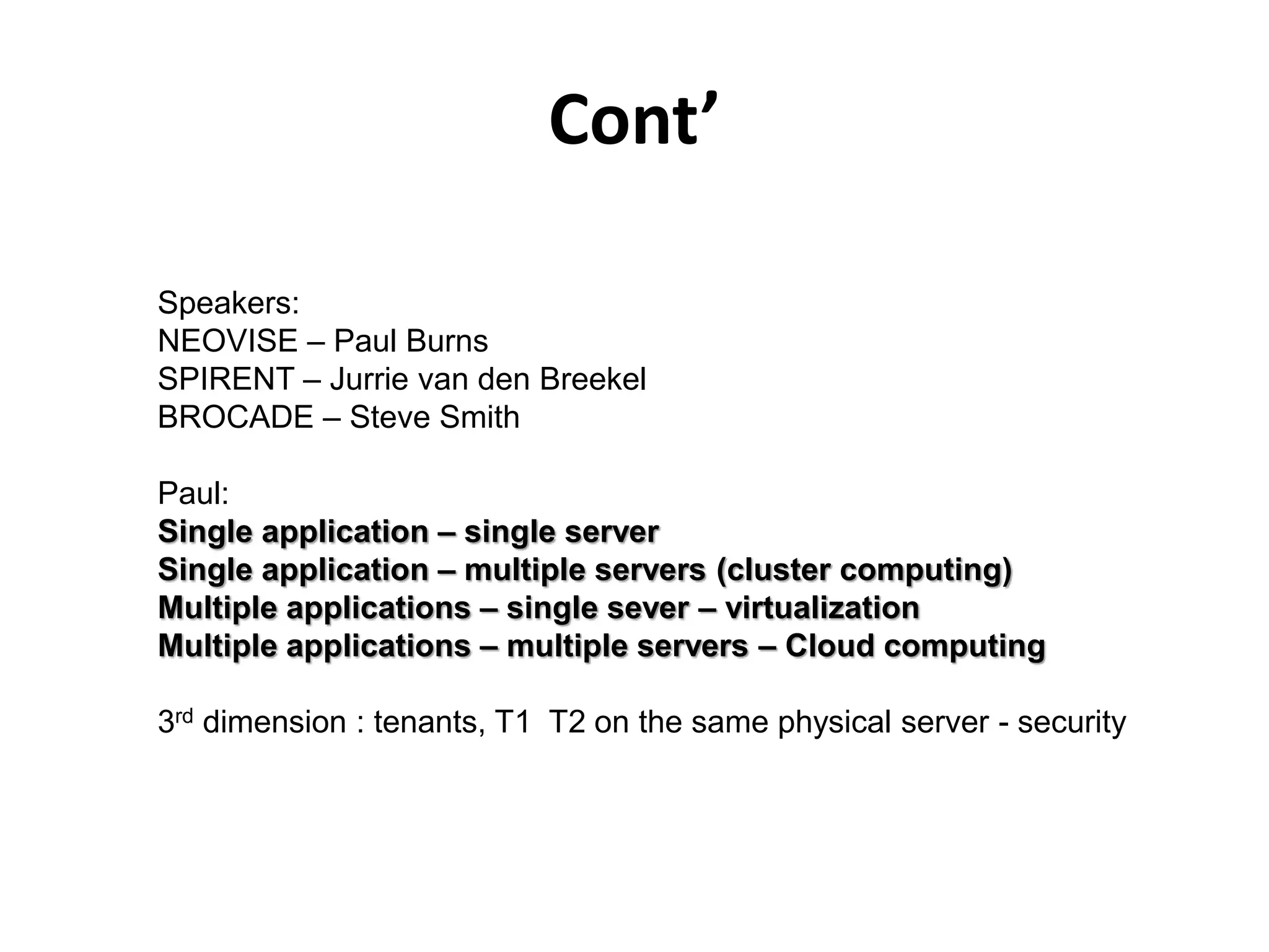 Cont’
Speakers:
NEOVISE – Paul Burns
SPIRENT – Jurrie van den Breekel
BROCADE – Steve Smith
Paul:
Single application – single server
Single application – multiple servers (cluster computing)
Multiple applications – single sever – virtualization
Multiple applications – multiple servers – Cloud computing
3rd dimension : tenants, T1 T2 on the same physical server - security
 