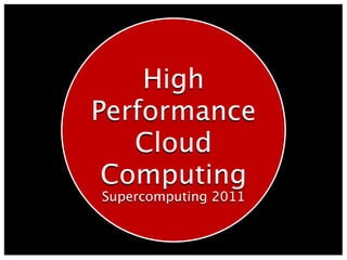 High
Performance
   Cloud
 Computing
Supercomputing 2011
 
