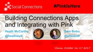 Vienna, October 16-17 2017
Building Connections Apps
and Integrating with Pink
Heath McCarthy
@heathwulf
Sam Bobo
@srbobo9
#PinkIsHere
 