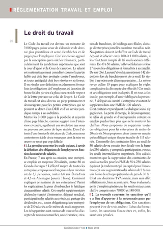Société Civile n° 133  ❚  Mars 2013
❚ réglementation travail et emploi
26
Le Code du travail est devenu un monstre de
3 000 pages qui ne cesse de s’alourdir et de deve-
nir plus pointilleux et semé d’embûches et de
pièges pour l’employeur. Ceci est encore aggravé
par la conception qu’en ont les tribunaux, parti-
culièrement les juridictions supérieures que sont
la cour d’appel et la Cour de cassation. Le salarié
est systématiquement considéré comme la partie
faible qui doit être protégée contre l’employeur,
et toute ambiguïté doit être résolue en sa faveur.
Il en résulte une définition extrêmement forma-
liste des obligations de l’employeur, où la notion de
bonne foi des parties n’a plus cours et où le respect
de la lettre prévaut sur celui de l’esprit. Le Code
du travail est ainsi devenu un piège permanent et
décourageant pour les petites entreprises qui ne
peuvent se doter d’un DRH et d’un service juri-
dique rompu à ses subtilités.
Mettre les 3 000 pages à la poubelle et repartir
d’une page blanche, comme suggéré dans l’inter-
view ci-contre, signifierait une révolution que nous
ne pouvons préconiser de façon réaliste. Dans l’at-
tented’uneéventuelleréécritureduCode,nousnous
contenterons ici de deux remarques dont la mise en
œuvre ne serait pas trop difficile.
❙ 1. La première concerne les seuils sociaux, à savoir
la définition des obligations de l’employeur en fonc-
tion du nombre de salariés.
En France, 7 ans après sa création, une entrepri-
se emploie en moyenne 20 salariés, contre 80 en
Grande-Bretagne ! L’effectif moyen de toutes les
entreprises employeuses françaises à leur création
est de 2,7 personnes, contre 6,6 aux États-Unis
et 4,5 en Allemagne (source : Insee). Comment
expliquer ce nanisme de nos entreprises ? Parmi
les explications, la peur d’embaucher le fatidique
cinquantième salarié. Cet emploi supplémentaire
déclenche comité d’entreprise, délégué syndical,
participation des salariés aux résultats, partage des
dividendes, etc., toutes obligations qu’une entrepri-
se de 250 salariés a elle-même du mal à supporter.
Les échappatoires sont connues de tous : refus d’ac-
cepter de nouveaux marchés, sous-traitance, créa-
tion de franchises, de holdings avec filiales, clona-
ge d’entreprises jumelles ou même travail au noir.
Nos patrons doivent déchiffrer un Code du travail
dépassé et obscur : entre 100 et 1 000 salariés, il
leur faut tenir compte de 16 seuils sociaux diffé-
rents. De 49 à 50 salariés, la Revue fiduciaire relève
27 nouvelles obligations et formalités à accomplir.
De son côté, Laurent Vronski a mentionné 142 dis-
poitions lors du franchissement de ce seuil. En réa-
lité, il en existe près d’une quarantaine… La même
revue utilise 19 pages pour expliquer les règles
compliquées du décompte des effectifs ! Ces seuils
et ces obligations sont inadaptés. Il est tout à fait
inutile, par exemple, d’avoir 4 délégués du person-
nel, 5 délégués au comité d’entreprise et autant de
suppléants dans une PME de 100 salariés.
C’est coûteux et paralysant. Le dialogue social n’y
gagne rien. La perte d’énergie, le découragement,
le refus de grandir et d’entreprendre coûtent en
emplois perdus bien plus que ne le montrent les
chiffres. Nous proposons de supprimer toutes
ces obligations pour les entreprises de moins de
20 salariés. Nous proposons de ne conserver ensuite
qu’un délégué unique élu par tranche de 115 sala-
riés. L’ensemble des contraintes liées au seuil de
50 salariés devra ensuite être décalé vers la barre
des 250 salariés, y compris la participation, et tous
les seuils intermédiaires supprimés. Nos calculs
montrent que la suppression des contraintes de
seuils actuelles pour les PME de 50 à 250 salariés
équivaut (à rendement égal du capital pour l’inves-
tisseur) à une augmentation des salaires de 9 % ou à
une baisse des charges patronales de près de 30 % !
C’est une deuxième TVA sociale, mais sans effet
inflationniste, bien au contraire. Nous évaluons la
perte d’emplois générée par les seuils sociaux à un
chiffre compris entre 70 000 et 140 000.
❙ 2. La seconde concerne les sanctions qu’il
y a lieu d’apporter à la méconnaissance par
l’employeur de ses obligations. Ces sanctions
peuvent être de trois ordres : l’abus du forma-
lisme, les sanctions financières et, enfin, les
sanctions pénales.
Le droit du travail
 