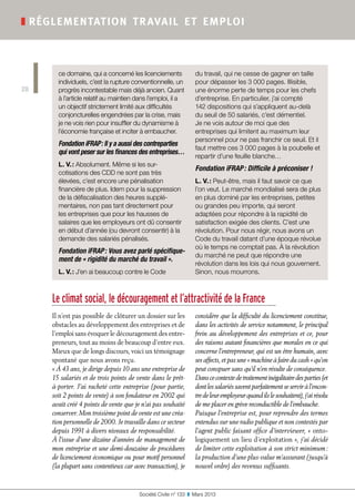 ce domaine, qui a concerné les licenciements
individuels, c’est la rupture conventionnelle, un
progrès incontestable mais déjà ancien. Quant
à l’article relatif au maintien dans l’emploi, il a
un objectif strictement limité aux difficultés
conjoncturelles engendrées par la crise, mais
je ne vois rien pour insuffler du dynamisme à
l’économie française et inciter à embaucher.
Fondation iFRAP : Il y a aussi des contreparties
qui vont peser sur les finances des entreprises…
L. V. : Absolument. Même si les sur-
cotisations des CDD ne sont pas très
élevées, c’est encore une pénalisation
financière de plus. Idem pour la suppression
de la défiscalisation des heures supplé-
mentaires, non pas tant directement pour
les entreprises que pour les hausses de
salaires que les employeurs ont dû consentir
en début d’année (ou devront consentir) à la
demande des salariés pénalisés.
Fondation iFRAP : Vous avez parlé spécifique-
ment de « rigidité du marché du travail ».
L. V. : J’en ai beaucoup contre le Code
du travail, qui ne cesse de gagner en taille
pour dépasser les 3 000 pages. Illisible,
une énorme perte de temps pour les chefs
d’entreprise. En particulier, j’ai compté
142 dispositions qui s’appliquent au-delà
du seuil de 50 salariés, c’est démentiel.
Je ne vois autour de moi que des
entreprises qui limitent au maximum leur
personnel pour ne pas franchir ce seuil. Et il
faut mettre ces 3 000 pages à la poubelle et
repartir d’une feuille blanche…
Fondation iFRAP : Difficile à préconiser !
L. V. : Peut-être, mais il faut savoir ce que
l’on veut. Le marché mondialisé sera de plus
en plus dominé par les entreprises, petites
ou grandes peu importe, qui seront
adaptées pour répondre à la rapidité de
satisfaction exigée des clients. C’est une
révolution. Pour nous régir, nous avons un
Code du travail datant d’une époque révolue
où le temps ne comptait pas. À la révolution
du marché ne peut que répondre une
révolution dans les lois qui nous gouvernent.
Sinon, nous mourrons.
Société Civile n° 133  ❚  Mars 2013
❚ réglementation travail et emploi
28
Il n’est pas possible de clôturer un dossier sur les
obstacles au développement des entreprises et de
l’emploi sans évoquer le découragement des entre-
preneurs, tout au moins de beaucoup d’entre eux.
Mieux que de longs discours, voici un témoignage
spontané que nous avons reçu.
« À 43 ans, je dirige depuis 10 ans une entreprise de
15 salariés et de trois points de vente dans le prêt-
à-porter. J’ai racheté cette entreprise (pour partie,
soit 2 points de vente) à son fondateur en 2002 qui
avait créé 4 points de vente que je n’ai pas souhaité
conserver. Mon troisième point de vente est une créa-
tion personnelle de 2000. Je travaille dans ce secteur
depuis 1991 à divers niveaux de responsabilité.
À l’issue d’une dizaine d’années de management de
mon entreprise et une demi-douzaine de procédures
de licenciement économique ou pour motif personnel
(la plupart sans contentieux car avec transaction), je
considère que la difficulté du licenciement constitue,
dans les activités de service notamment, le principal
frein au développement des entreprises et ce, pour
des raisons autant financières que morales en ce qui
concerne l’entrepreneur, qui est un être humain, avec
ses affects, et pas une « machine à faire du cash » qu’on
peut conspuer sans qu’il n’en résulte de conséquence.
Danscecontextedetraitementinégalitairedesparties(et
dont les salariés savent parfaitement se servir à l’encon-
tredeleuremployeurquandilslesouhaitent),j’airésolu
de me placer en grève reconductible de l’embauche.
Puisque l’entreprise est, pour reprendre des termes
entendus sur une radio publique et non contestés par
l’agent public faisant office d’interviewer, « onto-
logiquement un lieu d’exploitation », j’ai décidé
de limiter cette exploitation à son strict minimum :
la production d’une plus-value m’assurant (jusqu’à
nouvel ordre) des revenus suffisants.
Le climat social, le découragement et l’attractivité de la France
 