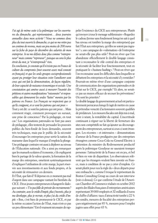 29
Société Civile n° 133  ❚  Mars 2013
J’ai agi de même suite à la polémique sur les ouvertu-
res du dimanche, qui représentaient… deux journées
annuelles dans mon activité ! Nous ne sommes donc
plusdutoutouvertsledimanche,cequinemeretirepas
un centime de revenu, mais un peu moins de 200 euros
sur la fiche de paye de décembre des salariés de mon
entreprise. Je ne me définis donc plus comme “entrepre-
neur” mais comme “repreneur”, puisque au sens le plus
étroit du mot, je “n’entreprends” rien.
Enconclusion,jeconstatequ’iln’existepasenFrancede
culture du compromis (mot souvent assez mal connoté
en français) et que les seuls groupes socioprofessionnels
ayant pu protéger leur situation voire l’améliorer sont
ceux qui ont fait la démonstration, de façon régulière,
deleurcapacitédenuisanceéconomiqueetsociale.Une
constatation qui amène aussi à mesurer l’inanité des
pétitionsetautresmanifestations“raisonnées”etrespon-
sables qui demeurent les seules “luttes” menées par les
patrons en France. Les Français ne respectent que ce
qu’ils craignent, et ce sont les patrons qui ont peur. »
Toutyestdit :cesontlespatronsquiontpeur…Mais
comment réagir, comment provoquer un sursaut,
une prise de conscience ? Par la pédagogie, en tout
cas ! Les organisations patronales ne font pas assez
de pédagogie, elles tentent de persuader les pouvoirs
publics du bien-fondé de leurs demandes, souvent
très techniques, mais pas le public de la nécessité
d’encourager les entreprises pour sortir la nation du
marasme dans lequel le manque d’emplois la plonge.
Unepédagogiecontraireestaussiàdéplorerauniveau
de l’Éducation nationale. On a ainsi pu remarquer
quelesmanuelsscolairesd’économie,s’ilsexpliquent
bienlepartagedelavaleurajoutée,laformationdela
marge des entreprises, omettent systématiquement
d’expliquer l’utilisation de cette marge, la part réser-
vée aux investissements et aux fonds propres, et la
nécessité de rémunérer ces derniers.
Etl’État,quefait-il ?Ildépenseencemomentpasmal
d’argent dans une campagne vantant les bienfaits du
CICE.Deuxjeunesentrepreneurséchangentledialo-
guesuivant :« T’espasfolledeprévoirdesrecrutements ?
Aucontraire,aveclecréditd’impôt,plusj’investis,plusje
me développe, plus je recrute, et plus j’ai du crédit d’im-
pôt. » Bon, c’est bien de promouvoir le CICE, et par
la même occasion l’action de l’État, mais n’est-ce pas
unpeuélémentaire ?Est-ilvraimentnécessairederap-
peler l’existence du CICE aux entrepreneurs. Plutôt
qu’envoyer à tous le message subliminaire « Regardez
le cadeau (terme sans fondement lorsqu’on sait à quel
bas niveau est tombée la marge des entreprises) que
faitl’Étatauxentreprises,qu’ellesnesoientpasingra-
tes ! »,unecampagnede« valorisation »del’entreprise
ne serait-elle pas plus utile ? Peut-on rêver que l’on
abandonne officiellement le double langage consis-
tant à reconnaître le rôle central des entreprises et
la nécessité de faciliter leur fonctionnement, tout en
pratiquant le « business bashing » ? Peut-on rêver que
l’on reconnaisse aussi les difficultés dans lesquelles se
débattent les entreprises et la nécessité d’y remédier ?
Pourrait-on même rêver d’une campagne conjointe
de communication des organisations patronales et de
l’État sur le CICE, par exemple ? Et alors, ne serait-
ce pas un moyen efficace de secouer les préventions ?
Où sont les priorités ?
Ledoublelangagedugouvernementactuelestparticu-
lièrementpernicieuxlorsqu’ils’agitdemettreencause
la prétendue voracité d’actionnaires souvent qualifiés
deprédateurs.Lesmesuresfiscalesontdéjàmisàmal,
voire à néant, la rentabilité du capital. L’incertitude
continuant à régner sur la liberté de fermeture des
sites non compétitifs ne fait qu’ajouter au décourage-
mentdesentrepreneurs,surtoutsiceux-cisontétran-
gers. Les récentes – et intéressées – démonstrations
d’amour de la France prodiguées par des entreprises
étrangères comme Coca-Cola ou General Electric à
l’attention du ministre du Redressement productif
après la polémique Goodyear ne sauraient tromper
personne : l’attractivité de la France est en jeu, et bel
et bien en voie de disparition. Les observateurs relè-
vent que les étrangers veulent bien investir en Fran-
ce, mais à condition de ne pas y créer d’emplois. Ce
seraitplutôtpoureuxlarègledu« deuxdépartspour
une embauche », comme l’évoque le représentant du
Boston Consulting Group au cours de son interview
(voir ci-dessus). Ce que confirme l’étude de l’Ameri-
canChamberofCommerceréaliséeenoctobre 2012
auprèsdesfilialesfrançaisesd’entreprisesaméricaines
représentant39 000 employéset32 milliardsd’euros
dechiffred’affaires :tauxd’attractivitétombéà 22 %
des sondés, mesures de fiscalité des entreprises per-
çues négativement par 85 %, mesures pour l’emploi
jugées sans effet pour 65 %.
 