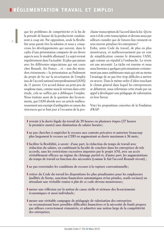 que les problèmes de compétitivité et la fin de
la période de hausse de la productivité condam-
nent à coup sûr. Par opposition, seule la flexibi-
lité nous paraît être la solution et nous y consa-
crons les développements qui suivent, dans le
cadre d’une présentation comparée de ses divers
aspects avec le modèle allemand. Le sujet revient
régulièrement dans l’actualité. Et plus que jamais
avec les différentes négociations qui ont cours
chez Renault, Air France… et – non des moin-
dres événements – la présentation au Parlement
du projet de loi sur la sécurisation de l’emploi
issu de l’accord national interprofessionnel (ANI)
du 11 janvier. Cet accord donne un petit peu de
souplesse mais, comme nous le verrons dans cette
étude, cela ne suffira pas à débloquer l’emploi.
Nous traitons aussi de la question des licencie-
ments, que l’ANI aborde avec un article malheu-
reusement non exempt d’ambiguïtés en raison des
réticences qui se font jour à l’occasion de la pro-
chaine transcription de l’accord dans la loi. Qu’en
sera-t-il de cette transcription et devons-nous par
ailleurs craindre que de futures lois viennent en
sens inverse pénaliser les entreprises ?
Enfin, notre Code du travail, de plus en plus
monstrueux, et malheureusement pas en voie
de simplification comme le démontre l’ANI,
agit comme un répulsif à l’embauche. Le revoir
est une nécessité. La tâche est énorme et nous
nous bornons à quelques préconisations certaine-
ment pas assez ambitieuses mais qui ont au moins
l’avantage de ne pas être trop difficiles à mettre
en œuvre. Dans le même ordre d’idées touchant
le climat général dans lequel les entrepreneurs
se débattent, nous refermons cette étude par un
appel à développer une pédagogie de valorisation
en leur faveur.
Voici les propositions concrètes de la Fondation
iFRAP :
❙ revenir à la durée légale du travail de 39 heures en plusieurs étapes (37 heures
la première année) sans diminution de salaire horaire ;
❙ ne pas chercher à empêcher le recours aux contrats précaires et autoriser beaucoup
plus largement le recours au CDD en augmentant sa durée maximum à 36 mois ;
❙ faciliter la flexibilité, à savoir : d’une part, la réduction du temps de travail avec
réduction du salaire, en combinant la faculté de conclure dans les entreprises de tels
accords, sans les restrictions excessives imposées par le projet ANI, avec un accès
véritablement efficace au régime du chômage partiel et, d’autre part, les augmentations
du temps de travail en fonction des nécessités (comme le fait l’accord Renault récent) ;
❙ ne pas restreindre les conditions de recours à la rupture conventionnelle ;
❙ retirer du Code du travail les dispositions les plus pénalisantes pour les employeurs
(nullités de forme, sanctions financières automatiques et/ou pénales, seuils sociaux) en
attendant une véritable remise à plat de ce code devenu monstrueux ;
❙ mener une réflexion sur la notion de cause réelle et sérieuse des licenciements
économiques et aussi individuels ;
❙ mener une véritable campagne de pédagogie de valorisation des entreprises
en reconnaissant leurs possibles difficultés financières et la nécessité de fonds propres
par ailleurs correctement rémunérés, et admettre une notion large de la compétitivité
des entreprises.
Société Civile n° 133  ❚  Mars 2013
❚ réglementation travail et emploi
4
 