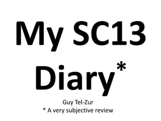 My SC13
*
Diary
Guy Tel-Zur
* A very subjective review

 