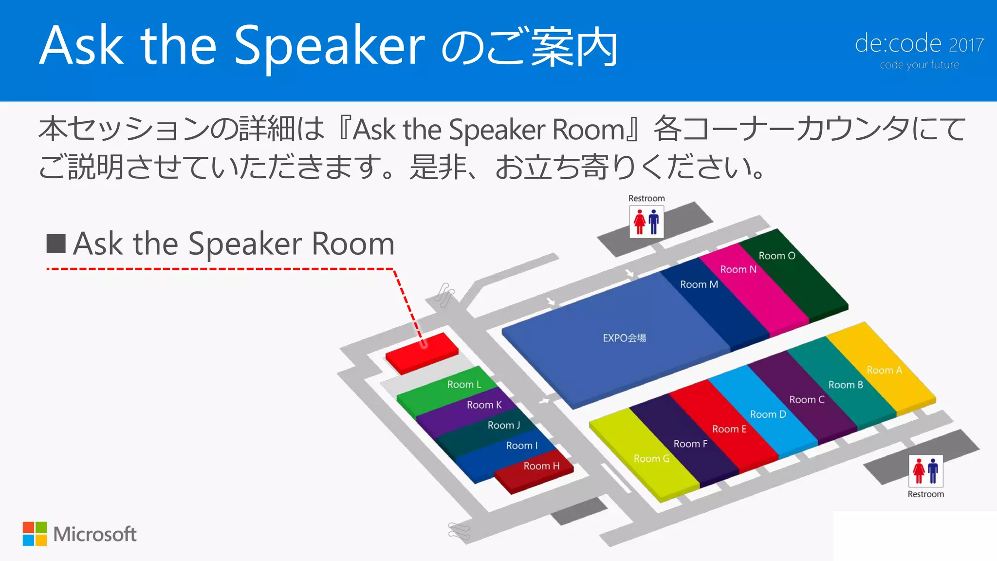 Ask the Speaker のご案内
本セッションの詳細は『Ask the Speaker Room』各コーナーカウンタにて
ご説明させていただきます。是非、お立ち寄りください。
 