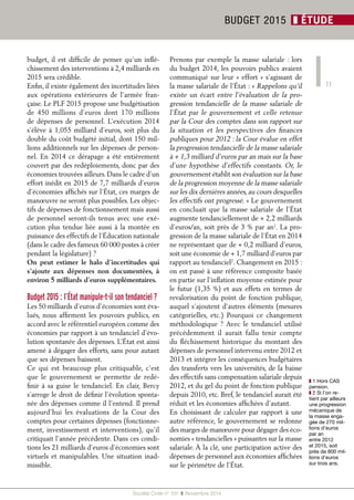 11 
Société Civile n° 151 ❚ Novembre 2014 
BUDGET 2015 ❚ ÉTUDE 
budget, il est difficile de penser qu’un inflé-chissement 
des interventions à 2,4 milliards en 
2015 sera crédible. 
Enfin, il existe également des incertitudes liées 
aux opérations extérieures de l’armée fran-çaise. 
Le PLF 2015 propose une budgétisation 
de 450 millions d’euros dont 170 millions 
de dépenses de personnel. L’exécution 2014 
s’élève à 1,055 milliard d’euros, soit plus du 
double du coût budgété initial, dont 150 mil-lions 
additionnels sur les dépenses de person-nel. 
En 2014 ce dérapage a été entièrement 
couvert par des redéploiements, donc par des 
économies trouvées ailleurs. Dans le cadre d’un 
effort inédit en 2015 de 7,7 milliards d’euros 
d’économies affichés sur l’État, ces marges de 
manoeuvre ne seront plus possibles. Les objec-tifs 
de dépenses de fonctionnement mais aussi 
de personnel seront-ils tenus avec une exé-cution 
plus tendue liée aussi à la montée en 
puissance des effectifs de l’Éducation nationale 
(dans le cadre des fameux 60 000 postes à créer 
pendant la législature) ? 
On peut estimer le halo d’incertitudes qui 
s’ajoute aux dépenses non documentées, à 
environ 5 milliards d’euros supplémentaires. 
Budget 2015 : l’État manipule-t-il son tendanciel ? 
Les 50 milliards d’euros d’économies sont éva-lués, 
nous affirment les pouvoirs publics, en 
accord avec le référentiel européen comme des 
économies par rapport à un tendanciel d’évo-lution 
spontanée des dépenses. L’État est ainsi 
amené à dégager des efforts, sans pour autant 
que ses dépenses baissent. 
Ce qui est beaucoup plus critiquable, c’est 
que le gouvernement se permette de redé-finir 
à sa guise le tendanciel. En clair, Bercy 
s’arroge le droit de définir l’évolution sponta-née 
des dépenses comme il l’entend. Il prend 
aujourd’hui les évaluations de la Cour des 
comptes pour certaines dépenses (fonctionne-ment, 
investissement et interventions), qu’il 
critiquait l’année précédente. Dans ces condi-tions 
les 21 milliards d’euros d’économies sont 
virtuels et manipulables. Une situation inad-missible. 
Prenons par exemple la masse salariale : lors 
du budget 2014, les pouvoirs publics avaient 
communiqué sur leur « effort » s’agissant de 
la masse salariale de l’État : « Rappelons qu’il 
existe un écart entre l’évaluation de la pro-gression 
tendancielle de la masse salariale de 
l’État par le gouvernement et celle retenue 
par la Cour des comptes dans son rapport sur 
la situation et les perspectives des finances 
publiques pour 2012 : la Cour évalue en effet 
la progression tendancielle de la masse salariale 
à + 1,3 milliard d’euros par an mais sur la base 
d’une hypothèse d’effectifs constants. Or, le 
gouvernement établit son évaluation sur la base 
de la progression moyenne de la masse salariale 
sur les dix dernières années, au cours desquelles 
les effectifs ont progressé. » Le gouvernement 
en concluait que la masse salariale de l’État 
augmente tendanciellement de + 2,2 milliards 
d’euros/an, soit près de 3 % par an1. La pro-gression 
de la masse salariale de l’État en 2014 
ne représentant que de + 0,2 milliard d’euros, 
soit une économie de + 1,7 milliard d’euros par 
rapport au tendanciel2. Changement en 2015 : 
on est passé à une référence composite basée 
en partie sur l’inflation moyenne estimée pour 
le futur (1,35 %) et aux effets en termes de 
revalorisation du point de fonction publique, 
auquel s’ajoutent d’autres éléments (mesures 
catégorielles, etc.) Pourquoi ce changement 
méthodologique ? Avec le tendanciel utilisé 
précédemment il aurait fallu tenir compte 
du fléchissement historique du montant des 
dépenses de personnel intervenu entre 2012 et 
2013 et intégrer les conséquences budgétaires 
des transferts vers les universités, de la baisse 
des effectifs sans compensation salariale depuis 
2012, et du gel du point de fonction publique 
depuis 2010, etc. Bref, le tendanciel aurait été 
réduit et les économies affichées d’autant. 
En choisissant de calculer par rapport à une 
autre référence, le gouvernement se redonne 
des marges de manoeuvre pour dégager des éco-nomies 
« tendancielles » puissantes sur la masse 
salariale. À la clé, une participation active des 
dépenses de personnel aux économies affichées 
sur le périmètre de l’État. 
❚❚1 Hors CAS 
pension. 
❚❚2 Si l’on re-tient 
par ailleurs 
une progression 
mécanique de 
la masse enga-gée 
de 270 mil-lions 
d’euros 
par an 
entre 2012 
et 2015, soit 
près de 800 mil-lions 
d’euros 
sur trois ans. 
 