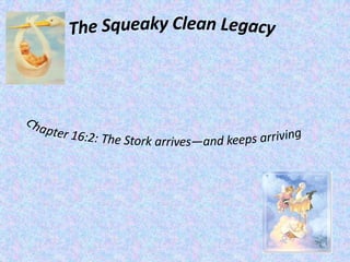 The Squeaky Clean Legacy Chapter 16:2: The Stork arrives—and keeps arriving 