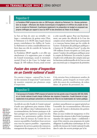 Société Civile n° 165  ❚  Février 2016
20
12 TRAVAUX POUR 2017 ❚ ZÉRO DÉFICIT
Le but est bien de créer un véritable «  tri-
logue » contradictoire de gestion entre l’État,
le Parlement et le HCFP, dans lequel chacun
pourra contrebalancer les chiffres de l’autre.
Le Parlement en sortira considérablement ren-
forcé dans son rôle de contrôle de l’action du
gouvernement.
La Fondation iFRAP rappelle à cet effet son
attachement à la suppression pure et simple
du Conseil économique, social et environne-
mental (Cese) et des Ceser. Le budget ainsi
dégagé, de 100 millions d’euros, serait reversé
à cette nouvelle agence. Pour son fonctionne-
ment, une partie des effectifs de la Cour des
comptes seront rattachés de façon permanente
à ce nouveau bureau (ainsi que les crédits de
l’action « Évaluation des politiques publiques »
à hauteur de 34 millions d’euros29
en plus des
100 millions d’euros récupérés au Cese) pour
assurer l’analyse des politiques publiques pour
le compte du Parlement. En revanche, la partie
d’audit et de certification des comptes ainsi que
les fonctions juridictionnelles de la Cour ne sont
pas concernées par ce changement de périmètre.
Fusion des corps d’inspection
en un Comité national d’audit
Un constat s’impose : aujourd’hui, la moi-
tié des missions d’inspection30
sont menées
de manière conjointe par plusieurs corps
d’inspection.
Cela entraîne bien évidemment nombre de
problèmes, parmi lesquels on trouve pêle-
mêle des soucis de coordination, de redon-
dance, de gestion du personnel, etc.
Au-delà de son rôle d’audit, le Comité national
d’audit aura également pour mission d’iden-
tifier et de diffuser dans l’administration des
recommandations, des bonnes pratiques et de
faire partager son expérience acquise lors des
missions. Les gestionnaires publics devront
trouver dans les travaux du Comité des res-
sources susceptibles d’améliorer leurs services
sous tous les aspects possibles : organisation,
réingénierie des services, gestion des ressources,
management des équipes, etc. Le Comité devra
produire annuellement un rapport général sur
l’ensemble des recommandations effectuées
au cours de l’année à destination des gestion-
naires publics.
Dans un souci évident de transparence et d’in-
formation des citoyens et afin d’éviter la pratique
répandue des rapports classés « confidentiels »
avant d’être enterrés, nous proposons de rendre
obligatoire la publication systématique de l’en-
semble des travaux du Comité national d’audit,
dans le cadre des secrets protégés par la loi.
Proposition 12
La Fondation iFRAP propose de créer un CBO français, rattaché au Parlement. Ce « Bureau parlemen-
taire du budget » effectuera des études économiques et budgétaires et chiffrera les projets de lois
pour le compte du Parlement. Il participera également à la préparation du budget en proposant ses
propres chiffrages par rapport à ceux du HCFP et des directions du Trésor et du Budget.
Proposition 13
C’est pourquoi la Fondation iFRAP propose de fusionner les trois grands corps d’inspection (IGF,IGA,IGAS)
en un Comité national d’audit chargé d’effectuer des missions d’inspection, d’audit (financier et orga-
nisationnel) et de participer activement à la réforme de l’État et à la modernisation de l’action publique.
❚❚ 29 Source :
RAP 2014.
❚❚ 30 Source :
note confi-
dentielle issue
d’un groupe
de réflexion
lancé par le
ministère de
la Fonction
publique, ci-
tée par Ac-
teurs publics.
 