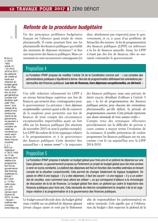Société Civile n° 165  ❚  Février 2016
16
12 TRAVAUX POUR 2017 ❚ ZÉRO DÉFICIT
Refonte de la procédure budgétaire
Une telle rédaction rehausserait les LPFP à
un niveau hiérarchique supérieur aux lois de
finances, qui seraient donc contraignantes pour
le gouvernement. La précision « hors dépenses
exceptionnelles » permet quant à elle de conserver
de la souplesse pour permettre aux lois de
finances de tenir compte des circonstances
exceptionnelles imprévisibles ayant un fort
effet sur les finances publiques (les attentats
de novembre 2015 en sont le parfait exemple).
Les LPFP découlent de la loi organique relative
à la programmation et à la gouvernance
des finances publiques. Cette dernière fixe
aujourd’hui « à moyen terme20
 » la trajectoire
des finances publiques, mais sans préciser de
durée exacte, détaillant d’ailleurs à l’article 3
que «  la loi de programmation des finances
publiques précise, pour chacune des orientations
pluriannuelles qu’elle définit, la période de
programmation couverte. Cette période représente
une durée minimale de trois années civiles ».
Compte tenu des remarques effectuées
précédemment sur la difficulté de prévoir à
court comme à moyen terme l’évolution de
la croissance, il semble prétentieux de vouloir
programmer les finances publiques sur six ans,
comme c’est le cas aujourd’hui avec la LPFP
2014-2019.
Un des principaux problèmes budgétaires
français est l’absence quasi totale de vision
pluriannuelle. Il existe pourtant bien une loi
pluriannuelle des finances publiques qui établit
des montants de dépenses triennaux19
et fixe
une trajectoire des finances publiques. Mais ces
montants ne sont aucunement contraignants (et
donc absolument pas respectés) pour le gou-
vernement, et ce, à cause d’un problème de
hiérarchie des normes : la loi de programmation
des finances publiques (LPFP) est inférieure
à la loi de finances annuelle. Aussi, les LPFP
n’étant pas des lois de finances, elles ne sau-
raient contraindre le gouvernement.
Le budget annuel découle donc du budget global
mais s’établit sur un plafond de dépense glissant
(révisé chaque année et voté par le Parlement
afin de responsabiliser les parlementaires) en
valeur nominale. Cela signifie que si l’élabora-
tion du budget t doit respecter le plafond de la
Proposition 4
La Fondation iFRAP propose de modifier l’article 34 de la Constitution comme suit : « Les comptes des
administrations publiques s’équilibrent à terme.Des lois de programmation définissent les orientations plu-
riannuelles des finances publiques.Les lois de finances,hors dépenses exceptionnelles,en dérivent. »
Proposition 5
La Fondation iFRAP propose d’adopter un budget global pour trois ans et un plafond de dépense sur une
base glissante. Le gouvernement propose au Parlement un projet de budget global pour les trois années
à venir en euros constants. Le plafond des dépenses est fixé en fonction des recettes estimées en tenant
compte de la situation conjoncturelle. Cela permet de changer totalement de logique budgétaire. On
passe en effet d’une logique « il y a des dépenses, il faut les couvrir » à une logique « il y a un poten-
tiel de recettes, voici comment nous allons les utiliser », ce qui correspond d’ailleurs à la chronologie
de discussion de la loi de finances. Le budget global fixe donc un plafond qui cadre la trajectoire des
finances publiques pour trois ans. Cela nécessite de réécrire complètement le chapitre I de la loi orga-
nique relative à la programmation et à la gouvernance des finances publiques.
❚❚ 19 Loi
n° 2014-
1653,
article 13 :
« En 2015,
2016 et 2017,
les plafonds
de crédits al-
loués aux
missions du
budget géné-
ral de l’État,
hors contribu-
tion du bud-
get général au
compte d’af-
fectation spé-
ciale “Pen-
sions”, hors
charge de la
dette et hors
rembourse-
ments et dé-
grèvements,
ne peuvent, à
périmètre
constant, ex-
céder les
montants sui-
vants, expri-
més en mil-
liards d’euros
courants
[…]. »
❚❚ 20 Loi
organique
n° 2012-1403
du 17 dé-
cembre 2012
relative à la
programma-
tion et à la
gouvernance
des finances
publiques (1),
Article 1.
❚❚ 21 (Voir
p. 17) Sur
cette ques-
tion voir
Loi de fi-
nances recti-
ficative (2)
2014 : la vraie
« fausse »
maîtrise des
comptes,
www.ifrap.org
 