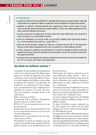 Société Civile n° 168  ❚ Mai 2016
18
12 TRAVAUX POUR 2017 ❚ LOGEMENT
Le paradoxe de cette politique du tout logement
social, c’est qu’elle provoque des dégâts impor-
tants sur le marché du logement sans jamais
remettre en cause la rente des bailleurs sociaux.
Le poids budgétaire des bailleurs sociaux dans
la politique du logement est important. Ils
bénéficient en contrepartie de leurs obliga-
tions (essentiellement loyers réglementés et
plafonds de ressources à l’entrée des loca-
taires) de nombreux avantages fiscaux et de
subventions :
❙ aides à la pierre de l’État ;
❙ exonération d’IS et d’absence d’imposition
des plus-values de cession d’actifs ;
❙ TVA à 5,5 % sur la construction neuve et sur
les gros travaux ;
❙ exonération de taxe foncière pendant 25 ans
sur les constructions neuves ou sur les acqui-
sitions/améliorations ;
❙ abattement de taxe foncière pour les loge-
ments situés en ZUS ;
❙ exonération de droits de mutation pour les
cessions d’immeubles entre organismes HLM ;
❙ aides à la pierre et à la réhabilitation des col-
lectivités locales ;
❙ subventions de l’agence nationale pour le
renouvellement urbain (Anru) –  Prise en
charge des coûts de démolition, des pertes de
loyers y afférents et des coûts de relogement ;
❙ subventions et prêts à faible taux d’intérêt
du 1 % logement.
Ces aides représentent 9 milliards d’euros aux-
quels il faut ajouter les aides personnelles au
logement que perçoivent directement les bail-
leurs sociaux soit 7 milliards d’euros.
Au total, on dépasse largement les 16 milliards
d’euros de dépenses publiques dirigés vers les
bailleurs sociaux.
De plus, les bailleurs sociaux s’appuient sur
les prêts auprès de la CDC issus des fonds
d’épargne du Livret A dont l’encours dépasse
les 100 milliards d’euros.
On mesure donc l’effort collectif massif en faveur
des bailleurs sociaux et on ne peut que s’étonner
de la faible mise sous tension de ce secteur qui pré-
sente des caractéristiques financières confortables.
Ainsi, les HLM présentent un autofinancement
net (bénéfice) de 10 % des loyers (19 Mds €)
➥ Propositions :
▪ supprimer l’article 55 de la loi SRU (25 % de logements sociaux) calculé de façon nationale
et permettre aux régions de définir localement avec les besoins en logements sociaux ;
▪ redéfinir la mission d’intérêt général des organismes HLM comme étant le loge-
ment social des personnes les plus défavorisées, c’est-à-dire celles appartenant aux
deux premiers déciles de revenus ;
▪ ne plus construire de logements sociaux dans les zones détendues, les revendre à
leurs occupants ou à des bailleurs privés ;
▪ revoir la mobilisation du foncier public, qui conduit à réaliser des logements sociaux
à un coût exorbitant (au profit du « quota SRU ») ;
▪ dans les zones tendues, obliger les villes qui comptent plus de 30 % de logements
sociaux à les céder progressivement aux occupants ou à des bailleurs privés ;
▪ à Paris, stopper la politique de préemption (y compris le mitage) et limiter la part des
logements sociaux dans les opérations de promotion neuves, pour éviter de renchérir
les logements libres ;
▪ ramener le parc de logements sociaux progressivement dans la moyenne européenne,
soit 10 % du parc (2,8 millions de logements).
Qui pilote les bailleurs sociaux ?
 