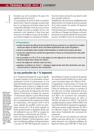 Société Civile n° 168  ❚ Mai 2016
20
12 TRAVAUX POUR 2017 ❚ LOGEMENT
locataires qui ont la prudence de payer très
régulièrement leurs loyers29
.
Ce qui implique de revoir le droit au maintien
dans les lieux : laisser les ménages occuper toute
leur vie un logement social alors même que la
composition familiale, l’activité ou les revenus
ont changé n’est plus acceptable. Si l’on veut
permettre cette transition, il faut d’une part
convaincre les bailleurs sociaux de procéder à
un réexamen régulier en commission d’attribu-
tion des ressources (tous les ans, dans le cadre
d’un contrôle renforcé).
Simplification des structures, simplification des
financements, il est temps de poser la question
de la valeur ajoutée du système de logement
social pour le pays.
Il est nécessaire que l’investissement collectif qui
a été fait avec l’épargne des Français ou les pré-
lèvements sur la masse salariale du secteur privé
procure un meilleur retour sur investissement.
➥ Propositions :
▪ inciter à la fusion les offices et les sociétés HLM pour parvenir à un objectif d’un bailleur
social par région et obtenir ainsi une baisse significative des coûts de gestion ;
▪ revoir la composition des conseils d’administration et notamment la place des élus ;
▪ inciter les organismes à vendre les logements à l’issue du remboursement des prêts
(cf. Allemagne) ;
▪ les soumettre à un IS à 10 % et les aligner sur les régimes du droit commun pour les
taxes foncières plus values de cession ;
▪ revoir les règles de maintien dans les lieux ;
▪ abaisser le plafond du livret A : l’épargne réglementée doit être réorientée vers des
financements en direction des entreprises.
Le 1 % logement fait partie de ce qu’on appelle
la gestion paritaire où les partenaires sociaux
participent à la fois à la gouvernance et à la
gestion locale des caisses. Le système est devenu
obligatoire après la guerre et oblige les entre-
prises privées de plus de 20 salariés à investir
dans la construction de logements pour leurs
salariés. Il était prévu à l’origine de consacrer
1 % de la masse salariale. Le taux effectivement
consacré à ce que l’on appelle communément la
Peec, ou participation des employeurs à l’effort
de construction, a été ramené à 0,45 % de la
masse salariale. En parallèle, toutes les entre-
prises versent 0,5 % de la masse salariale au
fonds national d’aide au logement (Fnal), soit
2,6 milliards d’euros en 2015 (y compris les
fonctionnaires, contrairement aux 0,45 %).
Grâce aux fonds engrangés par la Peec, le 1 %
logement, rebaptisé « Action logement », parti-
cipe à la politique publique du logement grâce
à un parc de 900 000 logements sociaux et
intermédiaires et assure un système de garantie
des risques locatifs (Visale) mis en place suite
à une convention signée avec l’État en 2014.
L’organisation, la gouvernance et l’usage des
fonds de la Peec ont été ces dernières années
l’objet de nombreuses remises en question. Il
faut dire que ces fonds représentent près de
4  milliards d’euros de ressources annuelles
(1,8  Md  € de versement des entreprises,
1,6  Md€ de remboursement de prêts et
700 M € de prêts de la CDC)30
. Sur fond de
scandales durant les années 1990 et 2000, il est
tout d’abord décidé de regrouper les organismes
collecteurs passant progressivement de 200 à
un collecteur unique. Une adaptation logique
étant donné l’uniformité des versements des
entreprises.
Ces excès ont servi de prétexte aux pouvoirs
publics aussi pour obtenir du 1 % une partici-
pation financière aux politiques publiques du
logement (Anru pour 900 M€ et Fnal pour
Le cas particulier du 1 % logement
❚❚ 29 De nom-
breux loge-
ments proprié-
tés des hôpi-
taux de Paris
(des HLM aux
plus luxueux)
sont occupés
par les mé-
nages qui n’ont
plus aucun lien
avec l’AP/HP,
et/ou sont
loués à des
prix très infé-
rieurs au prix
du marché.
❚❚ 30 Voir le site
Action Loge-
ment, chiffres-
clés.
 