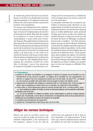 Société Civile n° 168  ❚ Mai 2016
22
12 TRAVAUX POUR 2017 ❚ LOGEMENT
au moment du premier bail et de son renouvel-
lement. La loi Alur et sa classification de tous les
logements parisiens en 14 catégories revient à nier
la finesse des critères dont sont très conscients les
locataires et les propriétaires.
Ces mesures sont politiquement très vendeuses
pour les locataires que l’on veut avant tout pro-
téger à l’instar de la réglementation du travail et
de la situation du salarié. Mais elles découragent
les investisseurs et créent la pénurie, et sont
catastrophiques à moyen terme pour l’écono-
mie française.Plus significatif,les investisseurs les
plus rationnels et les mieux informés (assureurs,
fonds d’investissement) sont largement sortis du
marché du locatif privé, leur part passant à 2 %,
alors qu’ils sont à la recherche d’investissements
stables et de long terme, et sont actifs sur le
marché des bureaux et des locaux commerciaux.
Si les investisseurs institutionnels s’en détournent
c’est en raison du cadre législatif (droit de pré-
emption des communes, contrôle des ventes
dites à la découpe…) qui ne leur permet pas
de maintenir la liquidité et la performance éco-
nomique de leur investissement, ne bénéficiant
ni des avantages fiscaux du secteur social ni de
ceux des particuliers.
La principale motivation des investisseurs par-
ticuliers ou financiers porte désormais sur une
augmentation éventuelle des prix plus que sur le
rendement des loyers.Un raisonnement rationnel
mais un résultat globalement contre productif.
D’autres pays ont mis en place des systèmes de
contrôle des loyers. Le plus souvent cité est celui
du miroir des loyers en Allemagne où plusieurs
facteurs sont à considérer : 1) la forte décentra-
lisation du pays qui fait de Munich, Hambourg
ou Francfort des capitales régionales majeures, et
disposant de surfaces importantes ; 2) des modes
de contrôle des loyers,très décentralisés,donc très
proches de la réalité du terrain ; 3) des proprié-
taires, dans la plupart des régions, à la recherche
des locataires. Et au Canada, c’est l’action rapide
(un mois) de tribunaux spécialisés dans les conflits
du logement qui donne confiance aux proprié-
taires et évite aux locataires en difficulté d’être
discriminés.
➥ Propositions :
▪ baisser la fiscalité immobilière en privilégiant d’abord la baisse de la fiscalité sur les
transactions et les revenus locatifs. La baisse de la fiscalité sur les transactions va
donner un appel d’air aux acquéreurs plutôt que de les aider via des PTZ. La baisse
sur les revenus locatifs doit permettre d’encourager le statut de bailleur privé ;
▪ rapprocher la fiscalité des bailleurs institutionnels et individuels afin d’encourager le
retour des investisseurs notamment sur le créneau du logement intermédiaire ;
▪ il faut créer un droit réciproque dans le contrat de bail (par la loi, d’ordre public), avec :
▪ a. droit unilatéral du bailleur de résilier au terme du bail (sauf quelques cas de protection individuelle :
handicapés, plus de 80 ans) ;
▪ b. en cas de résiliation à l’initiative du bailleur, droit à indemnisation au profit du locataire (barème
croissant avec l’ancienneté), comme dans le licenciement. Ce dispositif de droit commun donnerait de la
visibilité pour les propriétaires soucieux de récupérer leur propriété.
▪ accélérer les procédures de jugement ;
▪ supprimer l’encadrement des loyers issu de la loi Alur.
Alléger les normes techniques
Édicter sans arrêt de nouvelles normes qui
vont très au-delà des règles de sécurité ou de
salubrité indispensables a des conséquences
très négatives  : depuis 15  ans, les coûts de
construction ont augmenté de 60 % dont un
tiers imputable à la réglementation. Il faut
noter que certaines réglementations amènent
un transfert de coût entre les phases d’inves-
 