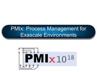 PMIx: Process Management for
Exascale Environments
 