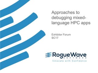 1© 2017 Rogue Wave Software, Inc. All Rights Reserved. 1
Approaches to
debugging mixed-
language HPC apps
Exhibitor Forum
SC17
 