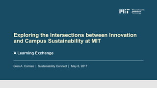 Glen A. Comiso | Sustainability Connect | May 8, 2017
A Learning Exchange
Exploring the Intersections between Innovation
and Campus Sustainability at MIT
 