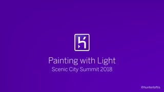 @hunterloftis
Painting with Light
Scenic City Summit 2018
 