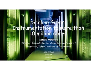 Scaling Green
Instrumentation to more than
10 million Cores
Satoshi Matsuoka
Director, Riken Center for Computational Science /
Professor, Tokyo Institute of Technology
SC18 EE-Panel
Dallas TX
20181115
 