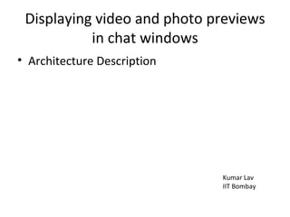 Displaying video and photo previews in chat windows ,[object Object],Kumar Lav  IIT Bombay 