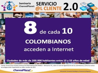 Fuente: Primer Gran Estudio Continuo de IPSOS NAPOLEON FRANCO – Ministerio TIC, sobre el nivel de digitalización de los colombianos y cómo las nuevas
tecnologías están impactando sus vidas, octubre de 2012.
 