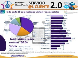 Fuente: Primer Gran Estudio Continuo de IPSOS NAPOLEON FRANCO – Ministerio TIC, sobre el nivel de digitalización de los colombianos y cómo las nuevas
tecnologías están impactando sus vidas, octubre de 2012.
 