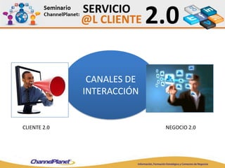 CANALES DE
INTERACCIÓN
CLIENTE 2.0 NEGOCIO 2.0
 