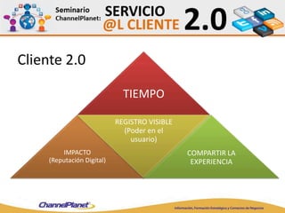 Cliente 2.0
TIEMPO
IMPACTO
(Reputación Digital)
REGISTRO VISIBLE
(Poder en el
usuario)
COMPARTIR LA
EXPERIENCIA
 