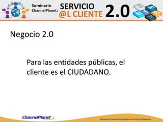 Negocio 2.0
Para las entidades públicas, el
cliente es el CIUDADANO.
 