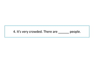 4. It's very crowded. There are ______ people. 