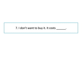 7. I don't want to buy it. It costs ______. 