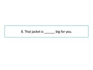 8. That jacket is ______ big for you. 