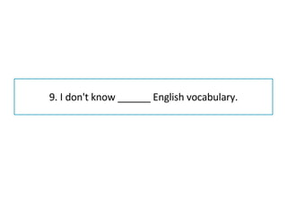 9. I don't know ______ English vocabulary. 