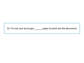 13. I'm not sure we've got ______ paper to print out the document. 
