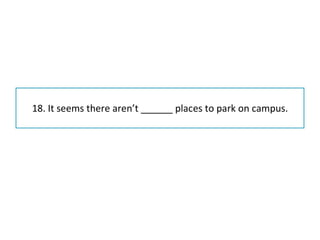 18. It seems there aren’t ______ places to park on campus. 