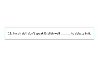 19. I'm afraid I don't speak English well ______ to debate in it. 