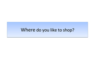 Where  do you like to shop? 