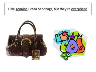 I like  genuine  Prada handbags, but they’re  overpriced . 