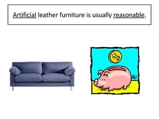 Artificial  leather furniture is usually  reasonable . 