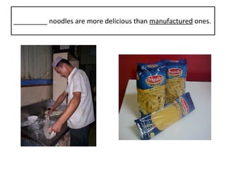 _________ noodles are more delicious than  manufactured  ones. 