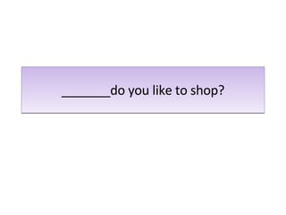 _______do you like to shop? 